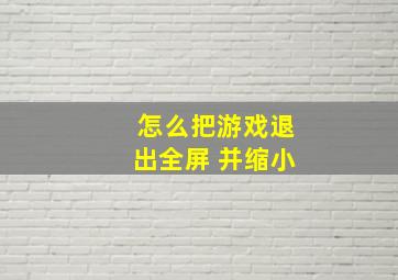 怎么把游戏退出全屏 并缩小